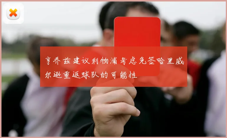 亨乔兹建议利物浦考虑免签哈里威尔逊重返球队的可能性
