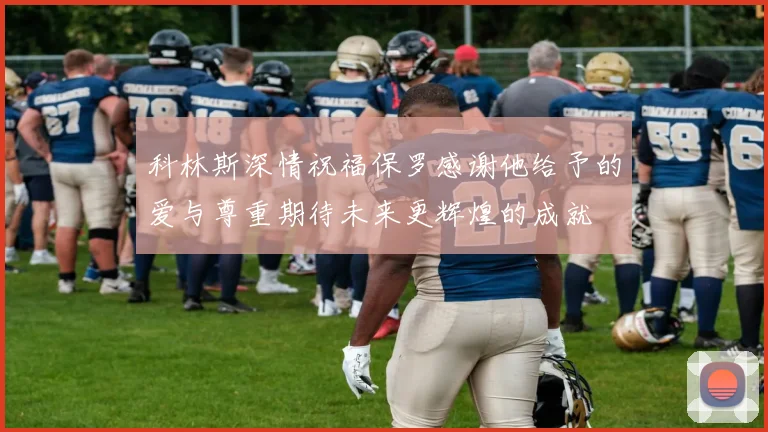 科林斯深情祝福保罗感谢他给予的爱与尊重期待未来更辉煌的成就