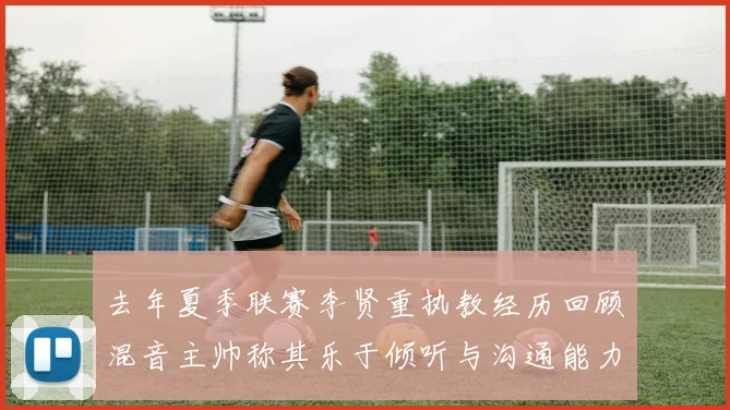 去年夏季联赛李贤重执教经历回顾混音主帅称其乐于倾听与沟通能力强
