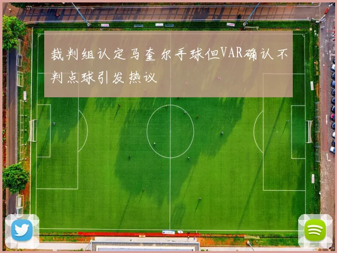 裁判组认定马奎尔手球但VAR确认不判点球引发热议