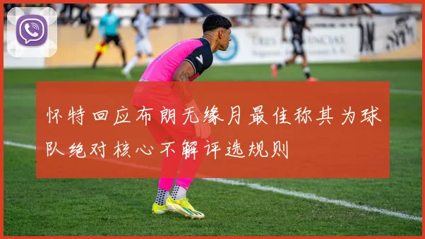 怀特回应布朗无缘月最佳称其为球队绝对核心不解评选规则