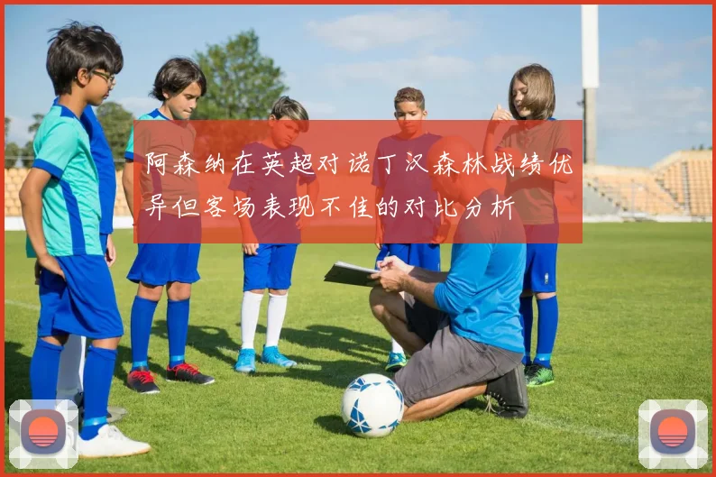 阿森纳在英超对诺丁汉森林战绩优异但客场表现不佳的对比分析