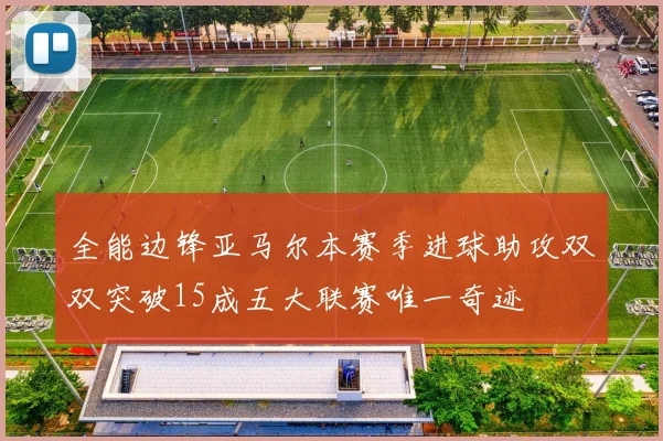 全能边锋亚马尔本赛季进球助攻双双突破15成五大联赛唯一奇迹