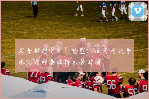 右手拇指骨折！哈登：没考虑过手术治疗那要缺阵太长时间