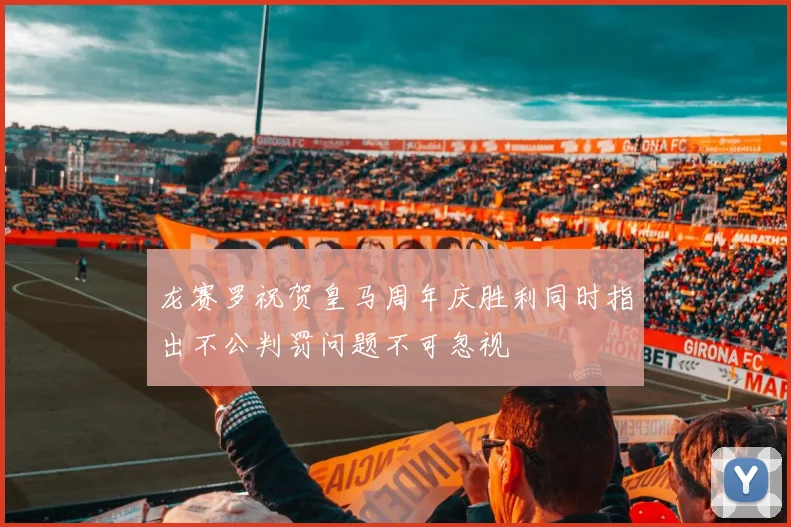 龙赛罗祝贺皇马周年庆胜利同时指出不公判罚问题不可忽视