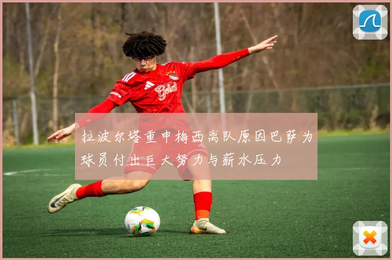 拉波尔塔重申梅西离队原因巴萨为球员付出巨大努力与薪水压力