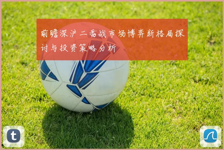 前瞻深沪二番战市场博弈新格局探讨与投资策略分析