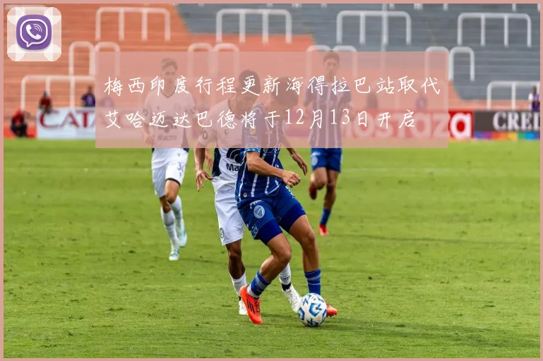 梅西印度行程更新海得拉巴站取代艾哈迈达巴德将于12月13日开启