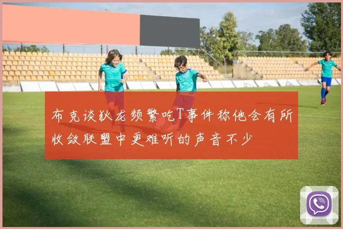 布克谈狄龙频繁吃T事件称他会有所收敛联盟中更难听的声音不少