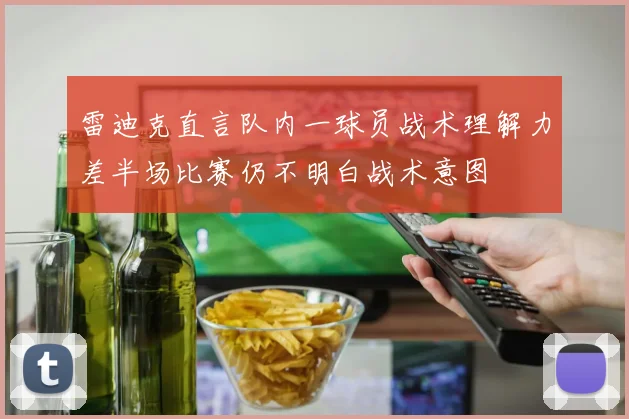 雷迪克直言队内一球员战术理解力差半场比赛仍不明白战术意图