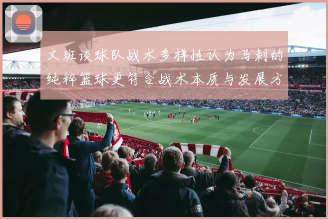 文班谈球队战术多样性认为马刺的纯粹篮球更符合战术本质与发展方向