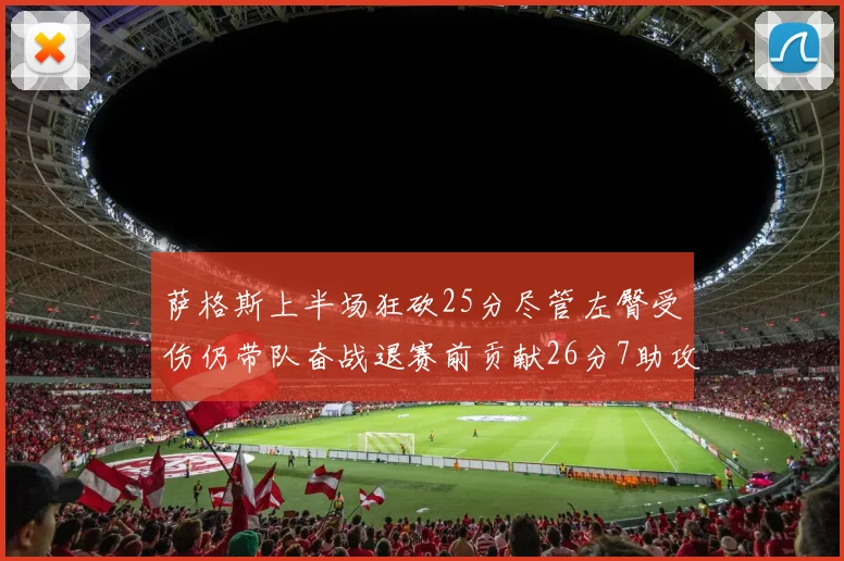 萨格斯上半场狂砍25分尽管左臀受伤仍带队奋战退赛前贡献26分7助攻