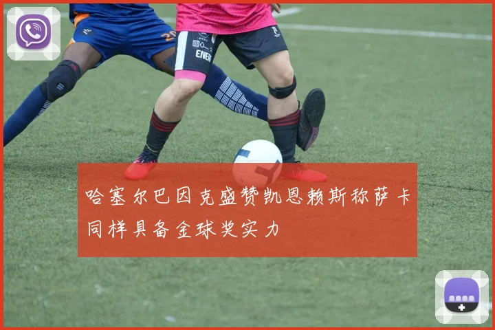 哈塞尔巴因克盛赞凯恩赖斯称萨卡同样具备金球奖实力