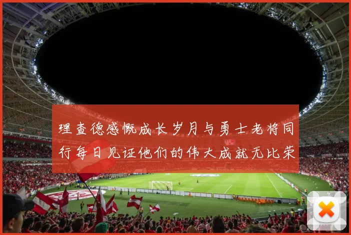 理查德感慨成长岁月与勇士老将同行每日见证他们的伟大成就无比荣幸