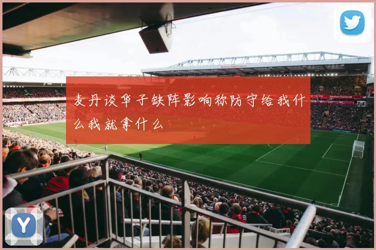 麦丹谈华子缺阵影响称防守给我什么我就拿什么