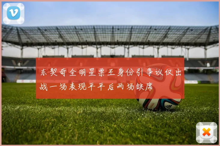 东契奇全明星票王身份引争议仅出战一场表现平平后两场缺席