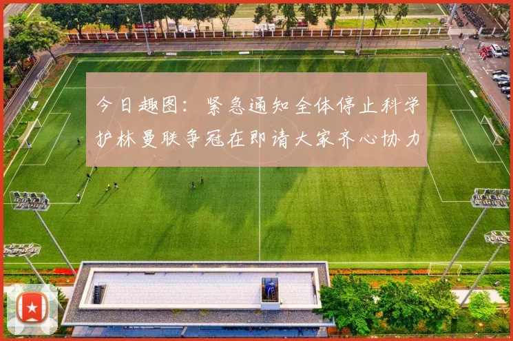 今日趣图：紧急通知全体停止科学护林曼联争冠在即请大家齐心协力支持
