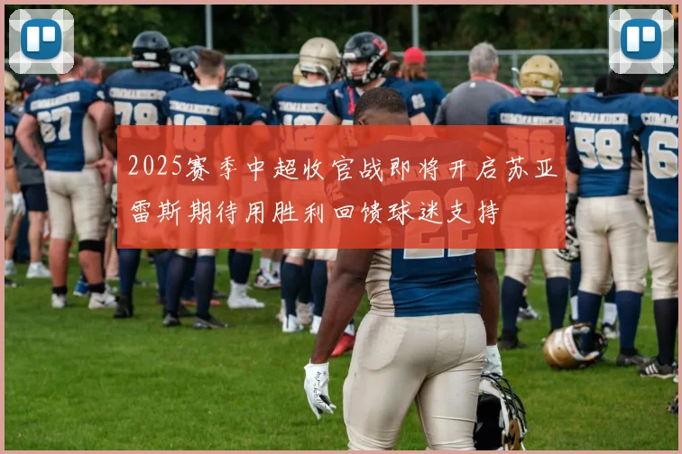 2025赛季中超收官战即将开启苏亚雷斯期待用胜利回馈球迷支持