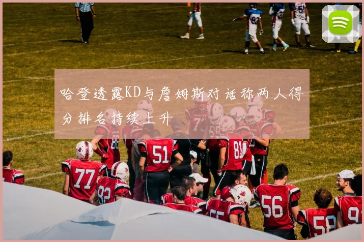 哈登透露KD与詹姆斯对话称两人得分排名持续上升
