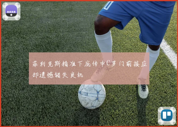 菲利克斯精准下底传中C罗门前接应却遗憾错失良机