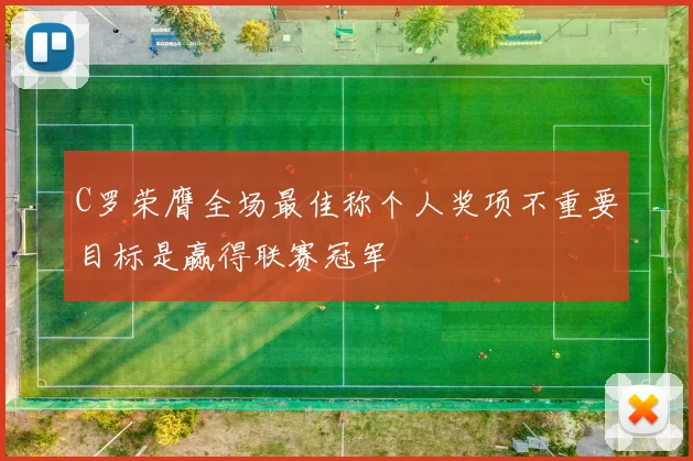 C罗荣膺全场最佳称个人奖项不重要目标是赢得联赛冠军