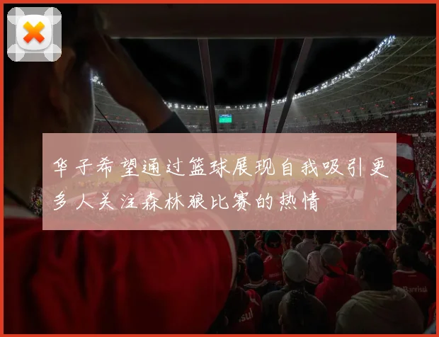 华子希望通过篮球展现自我吸引更多人关注森林狼比赛的热情